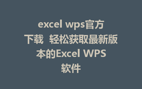 excel wps官方下载  轻松获取最新版本的Excel WPS软件