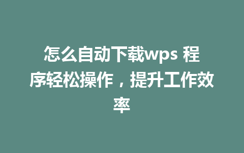 怎么自动下载wps 程序轻松操作，提升工作效率