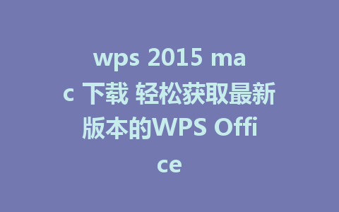 wps 2015 mac 下载 轻松获取最新版本的WPS Office