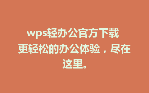 wps轻办公官方下载 更轻松的办公体验，尽在这里。