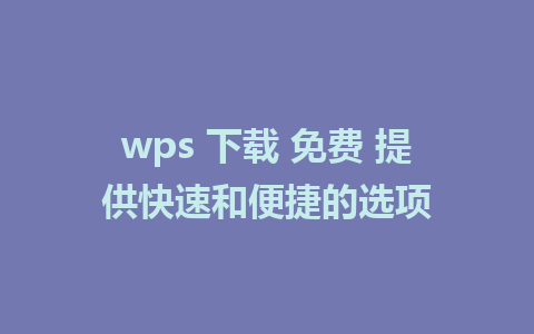 wps 下载 免费 提供快速和便捷的选项