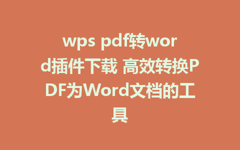 wps pdf转word插件下载 高效转换PDF为Word文档的工具