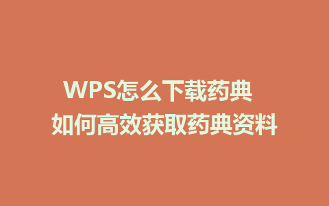 WPS怎么下载药典  如何高效获取药典资料