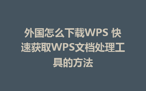 外国怎么下载WPS 快速获取WPS文档处理工具的方法