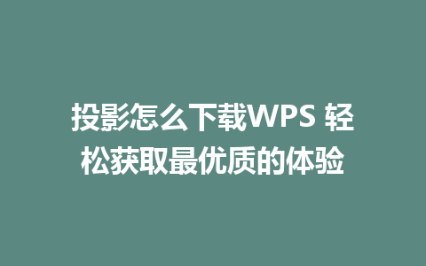 投影怎么下载WPS 轻松获取最优质的体验