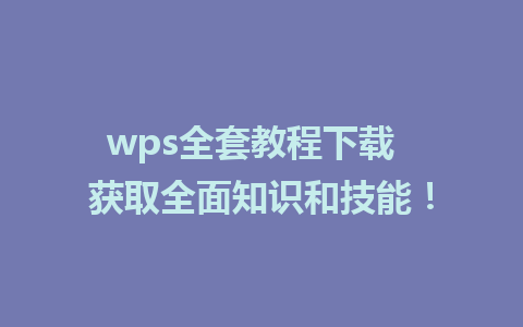 wps全套教程下载  获取全面知识和技能！