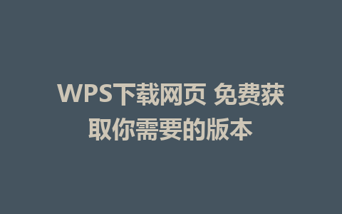 WPS下载网页 免费获取你需要的版本