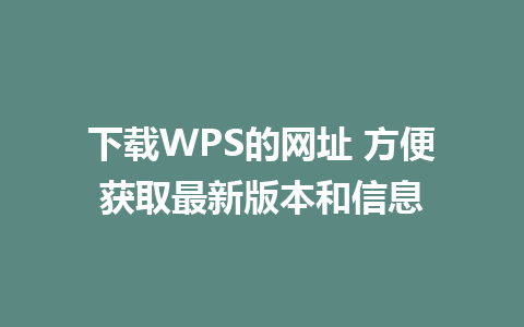 下载WPS的网址 方便获取最新版本和信息