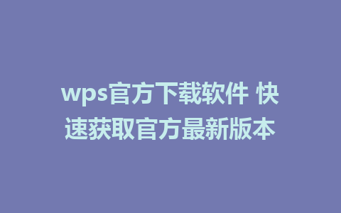 wps官方下载软件 快速获取官方最新版本