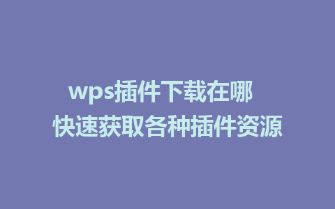 wps插件下载在哪  快速获取各种插件资源