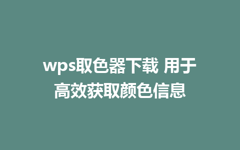 wps取色器下载 用于高效获取颜色信息