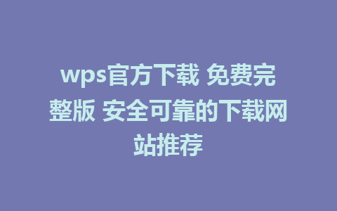 wps官方下载 免费完整版 安全可靠的下载网站推荐