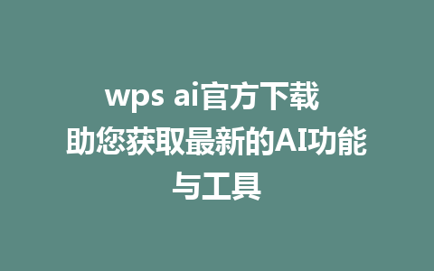 wps ai官方下载 助您获取最新的AI功能与工具