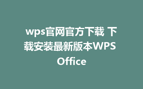 wps官网官方下载 下载安装最新版本WPS Office