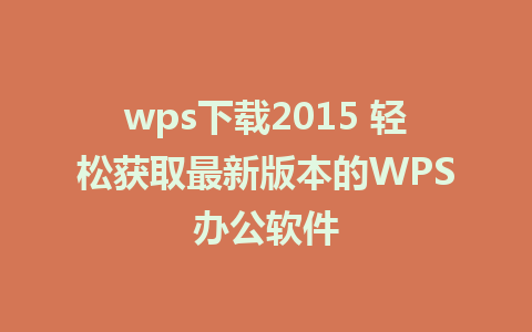 wps下载2015 轻松获取最新版本的WPS办公软件