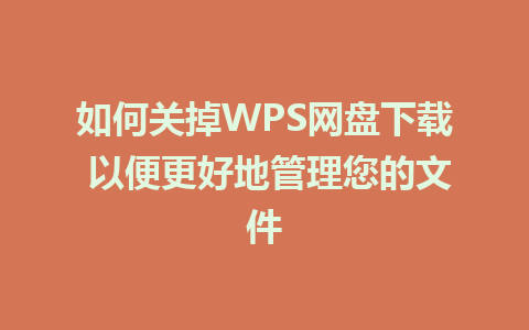 如何关掉WPS网盘下载 以便更好地管理您的文件