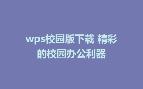 wps校园版下载 精彩的校园办公利器