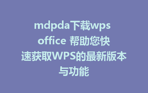 mdpda下载wps office 帮助您快速获取WPS的最新版本与功能