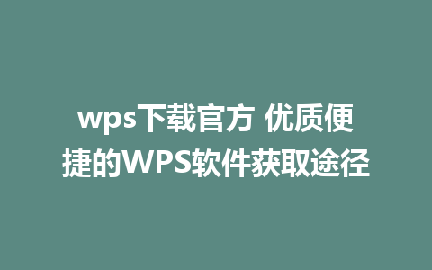 wps下载官方 优质便捷的WPS软件获取途径