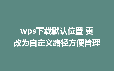 wps下载默认位置 更改为自定义路径方便管理