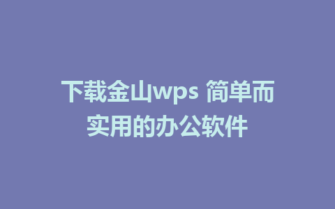 下载金山wps 简单而实用的办公软件