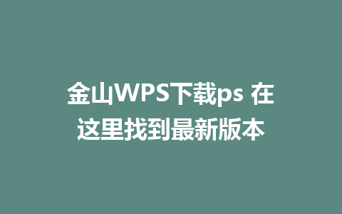 金山WPS下载ps 在这里找到最新版本