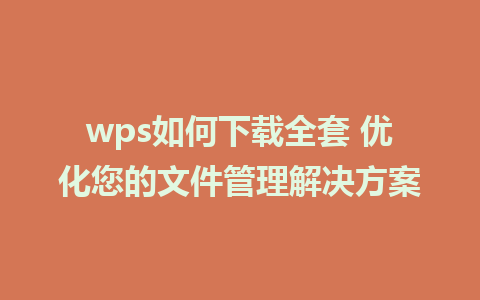 wps如何下载全套 优化您的文件管理解决方案