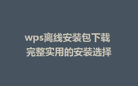 wps离线安装包下载 完整实用的安装选择