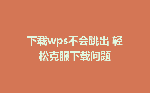 下载wps不会跳出 轻松克服下载问题