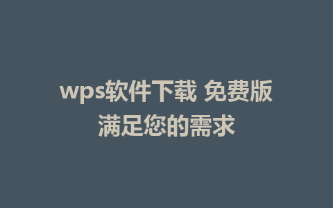 wps软件下载 免费版满足您的需求