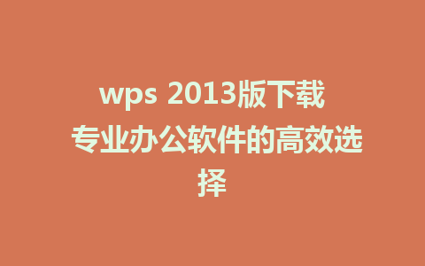 wps 2013版下载 专业办公软件的高效选择