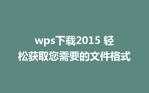 wps下载2015 轻松获取您需要的文件格式