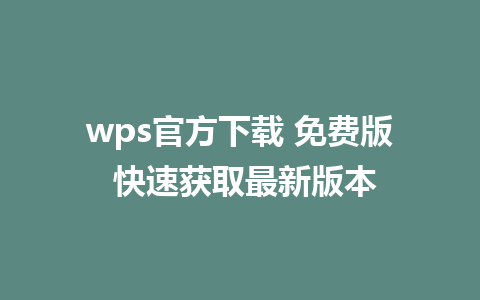 wps官方下载 免费版 快速获取最新版本