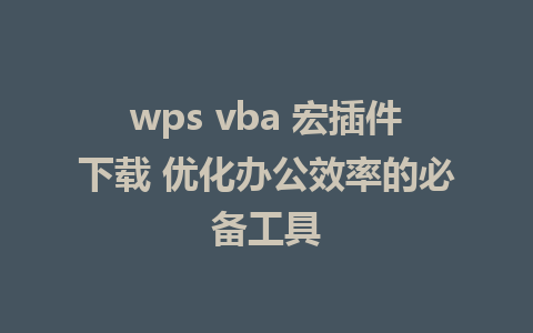 wps vba 宏插件下载 优化办公效率的必备工具