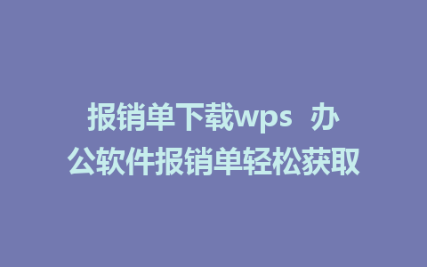 报销单下载wps  办公软件报销单轻松获取