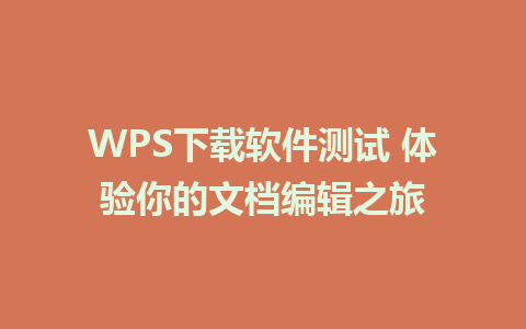 WPS下载软件测试 体验你的文档编辑之旅