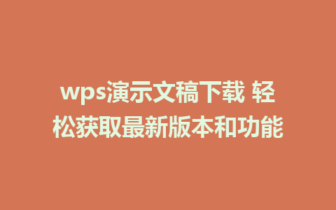 wps演示文稿下载 轻松获取最新版本和功能