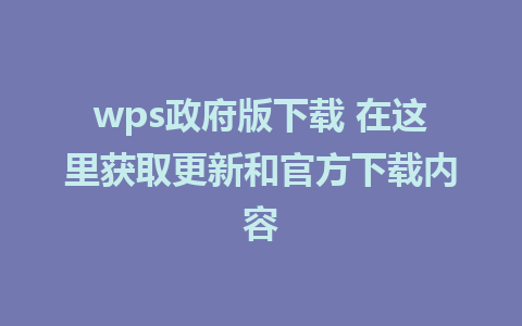 wps政府版下载 在这里获取更新和官方下载内容