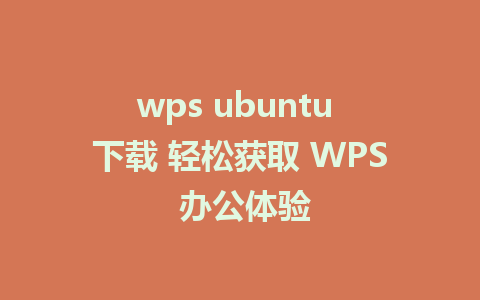 wps ubuntu 下载 轻松获取 WPS 办公体验