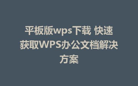 平板版wps下载 快速获取WPS办公文档解决方案