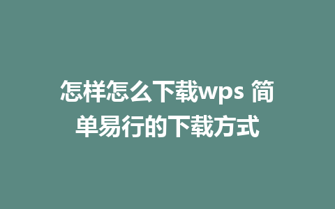 怎样怎么下载wps 简单易行的下载方式