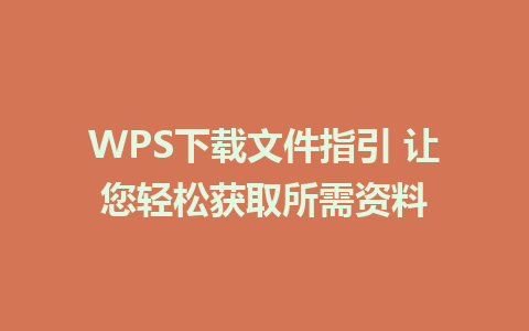 WPS下载文件指引 让您轻松获取所需资料