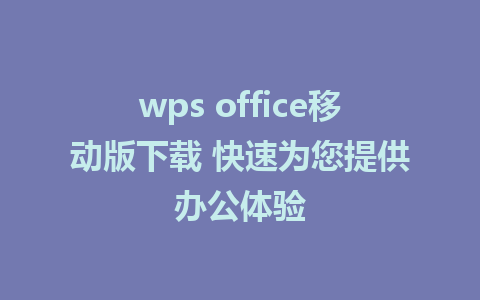 wps office移动版下载 快速为您提供办公体验