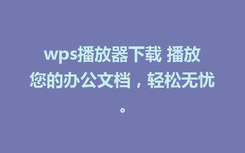 wps播放器下载 播放您的办公文档，轻松无忧。