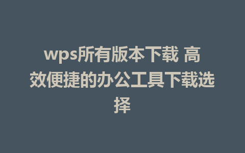 wps所有版本下载 高效便捷的办公工具下载选择