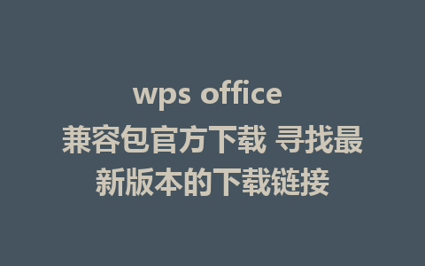 wps office 兼容包官方下载 寻找最新版本的下载链接