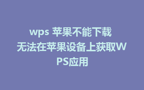 wps 苹果不能下载 无法在苹果设备上获取WPS应用