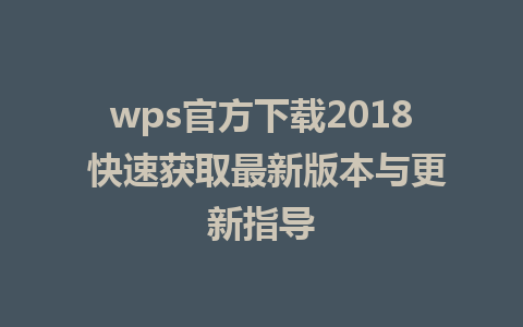 wps官方下载2018 快速获取最新版本与更新指导