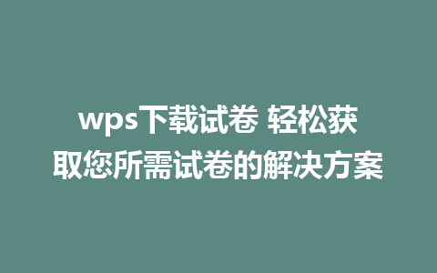 wps下载试卷 轻松获取您所需试卷的解决方案