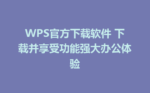 WPS官方下载软件 下载并享受功能强大办公体验